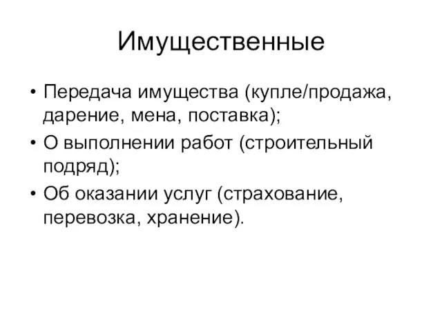 Имущественные Передача имущества (купле/продажа, дарение, мена, поставка); О выполнении работ (строительный подряд);