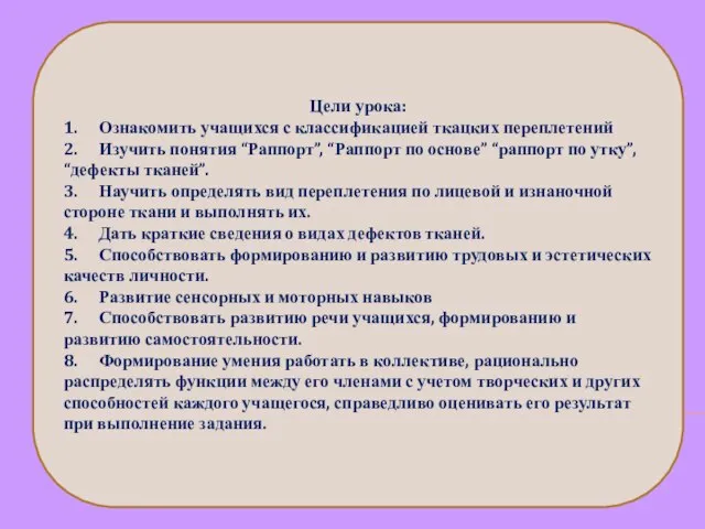 Цели урока: 1. Ознакомить учащихся с классификацией ткацких переплетений 2. Изучить понятия