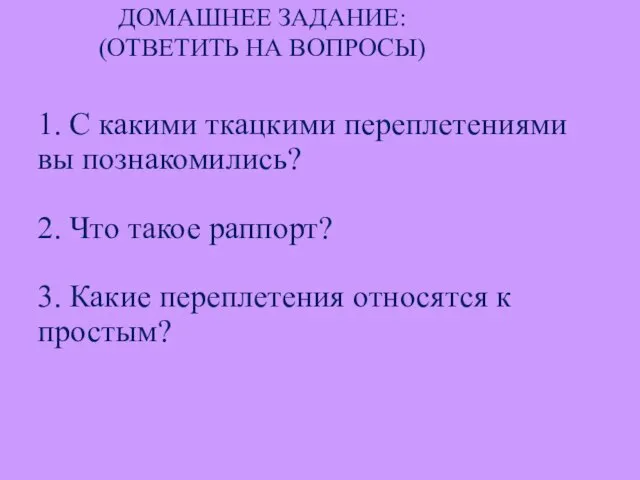 ДОМАШНЕЕ ЗАДАНИЕ: (ОТВЕТИТЬ НА ВОПРОСЫ) 1. С какими ткацкими переплетениями вы познакомились?