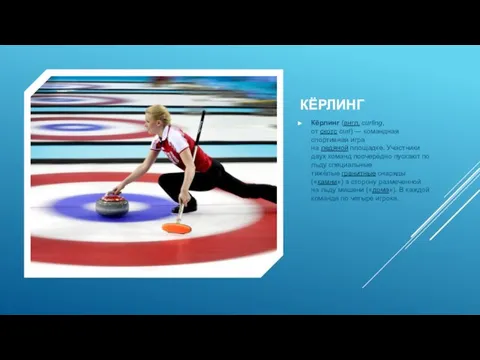 КЁРЛИНГ Кёрлинг (англ. curling, от скотс curl) — командная спортивная игра на