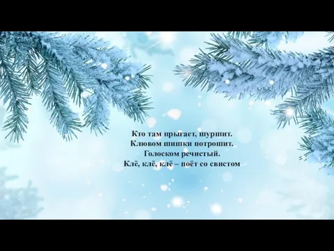 Кто там прыгает, шуршит. Клювом шишки потрошит. Голоском речистый. Клё, клё, клё – поёт со свистом