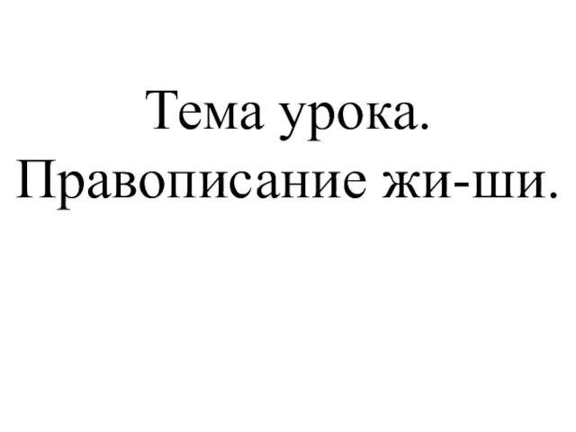 Тема урока. Правописание жи-ши.