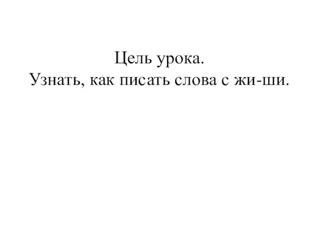 Цель урока. Узнать, как писать слова с жи-ши.