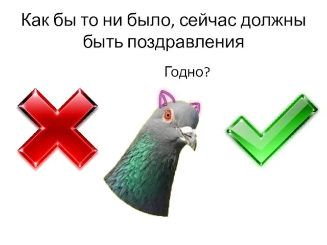 Как бы то ни было, сейчас должны быть поздравления Годно?