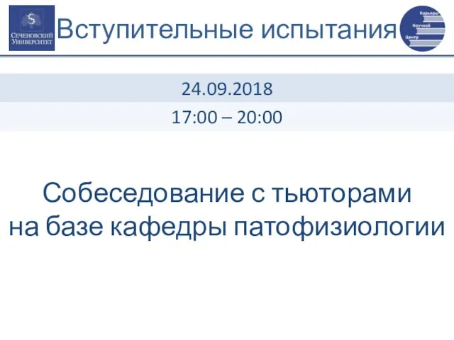 Вступительные испытания Собеседование с тьюторами на базе кафедры патофизиологии 24.09.2018 17:00 – 20:00