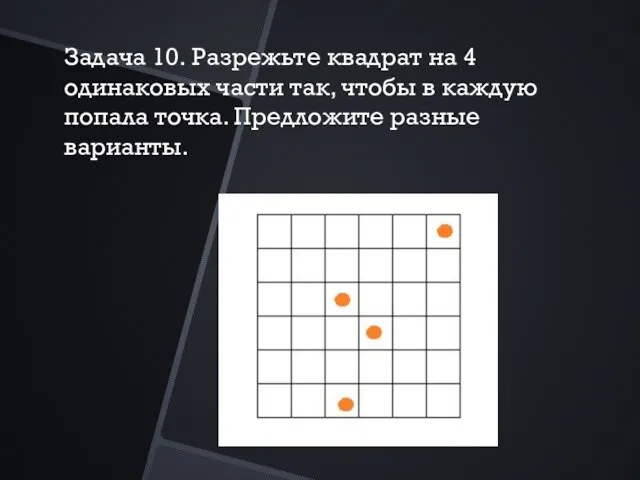 Задача 10. Разрежьте квадрат на 4 одинаковых части так, чтобы в каждую