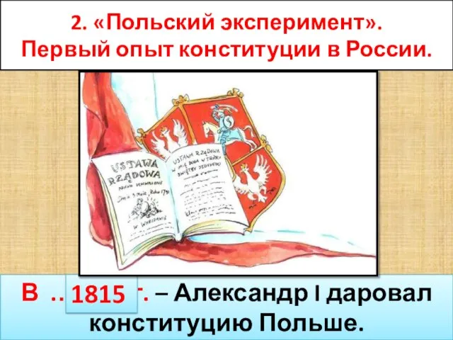 2. «Польский эксперимент». Первый опыт конституции в России. В .…….. г. –