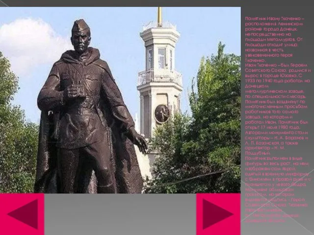 Памятник Ивану Ткаченко – расположен в Ленинском районе города Донецк, непосредственно на