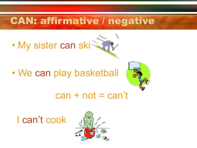 CAN: affirmative / negative My sister can ski We can play basketball