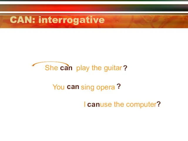 CAN: interrogative She play the guitar can ? You sing opera can