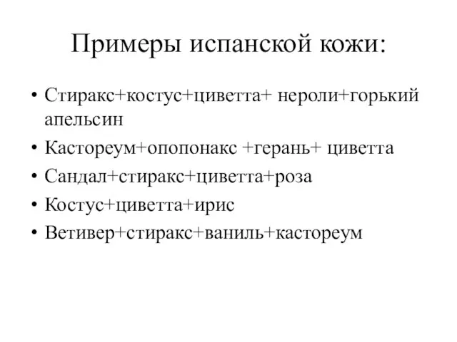 Примеры испанской кожи: Стиракс+костус+циветта+ нероли+горький апельсин Кастореум+опопонакс +герань+ циветта Сандал+стиракс+циветта+роза Костус+циветта+ирис Ветивер+стиракс+ваниль+кастореум