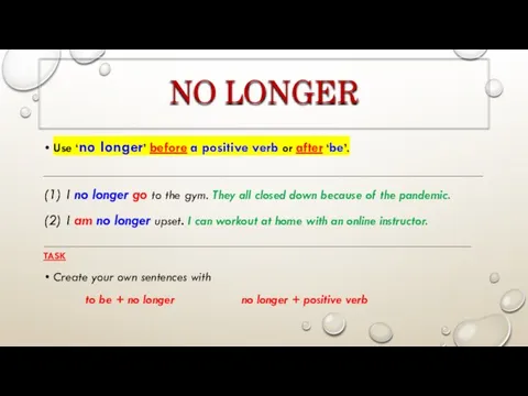 NO LONGER Use ‘no longer’ before a positive verb or after ‘be’.