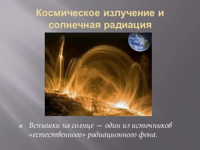 Космическое излучение и солнечная радиация Вспышки на солнце — один из источников «естественного» радиационного фона.