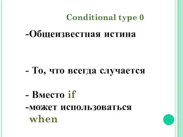 Conditional type 0 Общеизвестная истина То, что всегда случается Вместо if может использоваться when