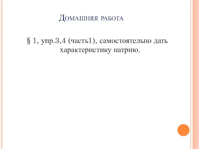 Домашняя работа § 1, упр.3,4 (часть1), самостоятельно дать характеристику натрию.