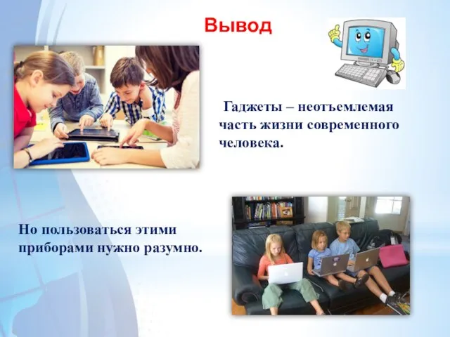 Вывод Но пользоваться этими приборами нужно разумно. Гаджеты – неотъемлемая часть жизни современного человека.