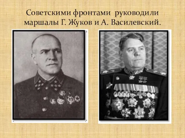 Советскими фронтами руководили маршалы Г. Жуков и А. Василевский.