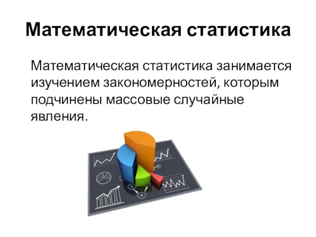 Математическая статистика Математическая статистика занимается изучением закономерностей, которым подчинены массовые случайные явления.