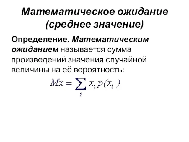 Математическое ожидание (среднее значение) Определение. Математическим ожиданием называется сумма произведений значения случайной величины на её вероятность: