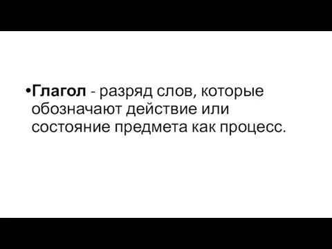 Глагол - разряд слов, которые обозначают действие или состояние предмета как процесс.