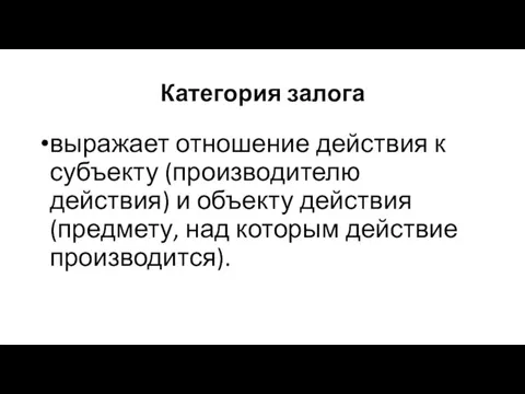 Категория залога выражает отношение действия к субъекту (производителю действия) и объекту действия