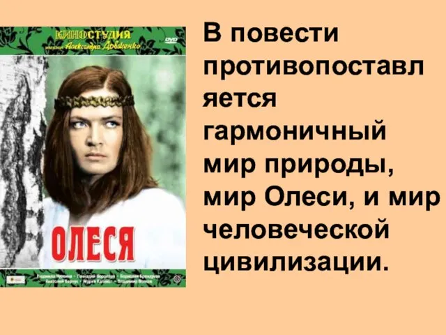 В повести противопоставляется гармоничный мир природы, мир Олеси, и мир человеческой цивилизации.