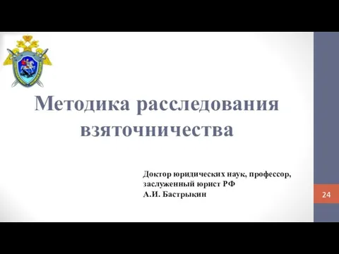 Методика расследования взяточничества Доктор юридических наук, профессор, заслуженный юрист РФ А.И. Бастрыкин