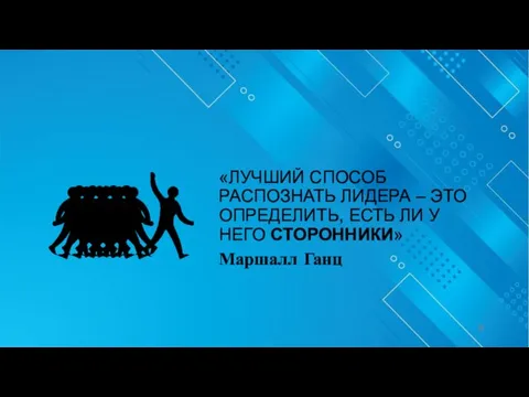 «ЛУЧШИЙ СПОСОБ РАСПОЗНАТЬ ЛИДЕРА – ЭТО ОПРЕДЕЛИТЬ, ЕСТЬ ЛИ У НЕГО СТОРОННИКИ» Маршалл Ганц