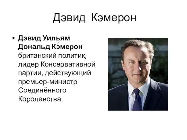 Дэвид Кэмерон Дэвид Уильям Дональд Кэ́мерон— британский политик, лидер Консервативной партии, действующий премьер-министр Соединённого Королевства.