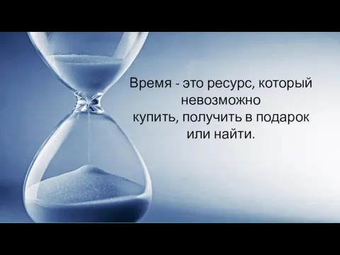 Время - это ресурс, который невозможно купить, получить в подарок или найти.