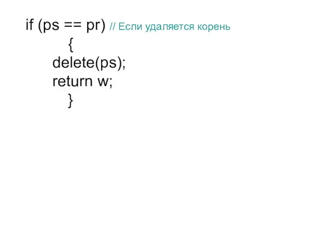 if (ps == pr) // Если удаляется корень { delete(ps); return w; }