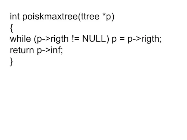 int poiskmaxtree(ttree *p) { while (p->rigth != NULL) p = p->rigth; return p->inf; }