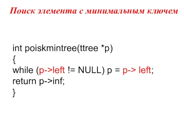 Поиск элемента с минимальным ключем int poiskmintree(ttree *p) { while (p->left !=