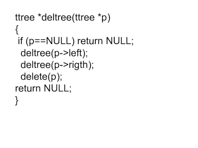 ttree *deltree(ttree *p) { if (p==NULL) return NULL; deltree(p->left); deltree(p->rigth); delete(p); return NULL; }