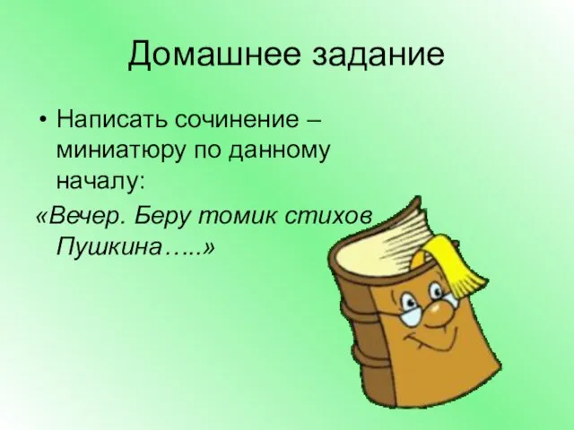 Домашнее задание Написать сочинение – миниатюру по данному началу: «Вечер. Беру томик стихов Пушкина…..»