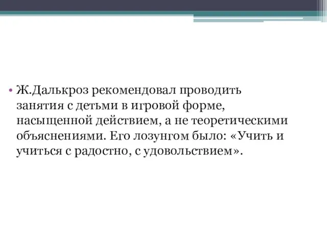 Ж.Далькроз рекомендовал проводить занятия с детьми в игровой форме, насыщенной действием, а