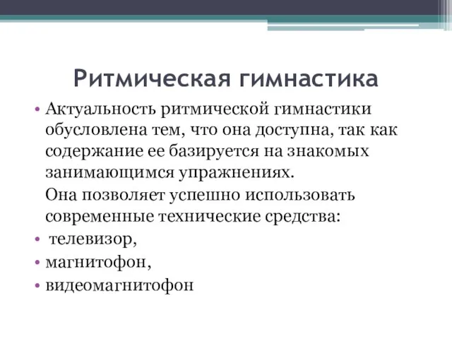 Ритмическая гимнастика Актуальность ритмической гимнастики обусловлена тем, что она доступна, так как