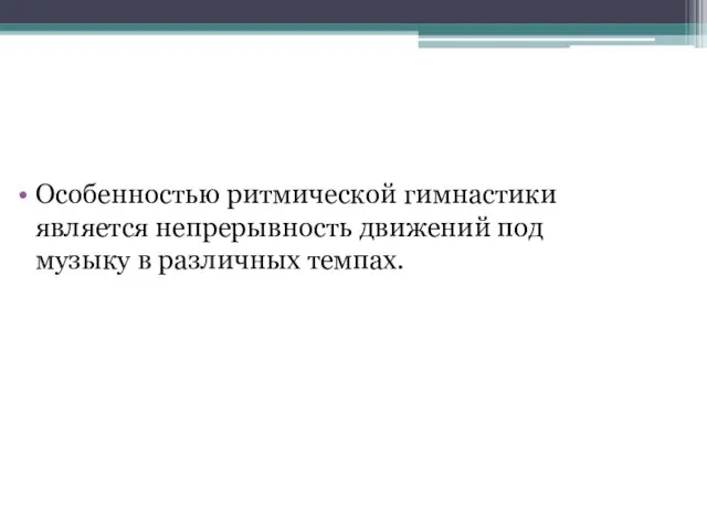 Особенностью ритмической гимнастики является непрерывность движений под музыку в различных темпах.