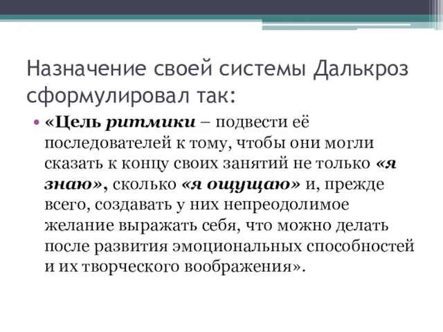 Назначение своей системы Далькроз сформулировал так: «Цель ритмики – подвести её последователей