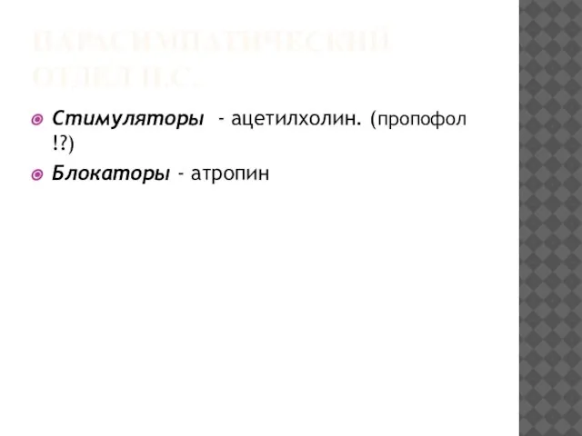 ПАРАСИМПАТИЧЕСКИЙ ОТДЕЛ Н.С. Стимуляторы - ацетилхолин. (пропофол !?) Блокаторы - атропин