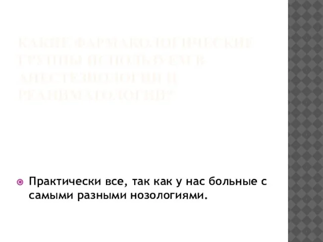 КАКИЕ ФАРМАКОЛОГИЧЕСКИЕ ГРУППЫ ИСПОЛЬЗУЕМ В АНЕСТЕЗИОЛОГИИ И РЕАНИМАТОЛОГИИ? Практически все, так как