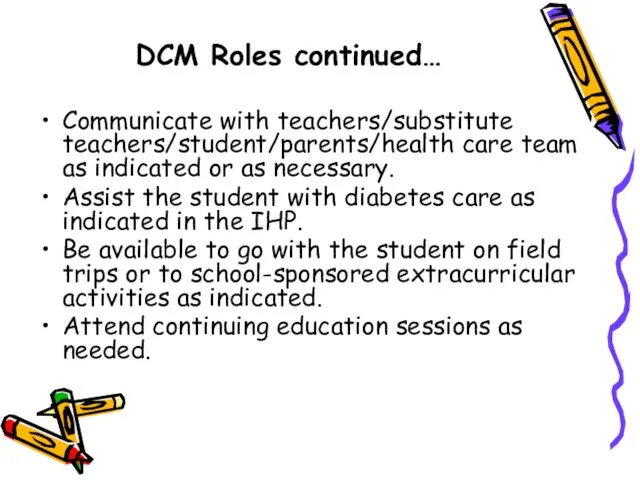 DCM Roles continued… Communicate with teachers/substitute teachers/student/parents/health care team as indicated or