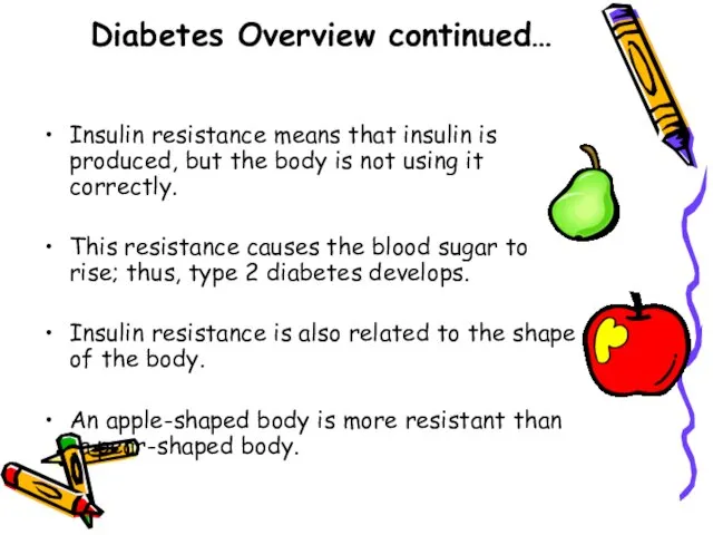 Diabetes Overview continued… Insulin resistance means that insulin is produced, but the