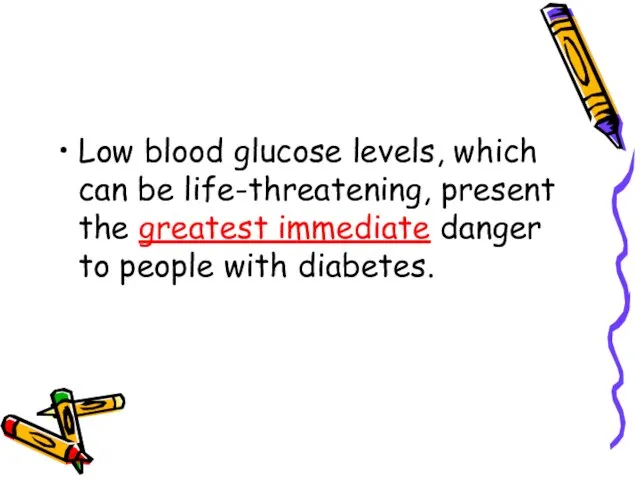 Low blood glucose levels, which can be life-threatening, present the greatest immediate