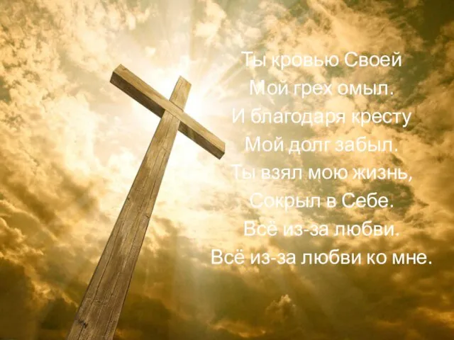 Ты кровью Своей Мой грех омыл. И благодаря кресту Мой долг забыл.