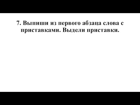 7. Выпиши из первого абзаца слова с приставками. Выдели приставки.