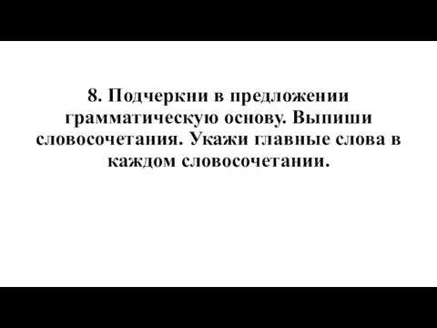 8. Подчеркни в предложении грамматическую основу. Выпиши словосочетания. Укажи главные слова в каждом словосочетании.