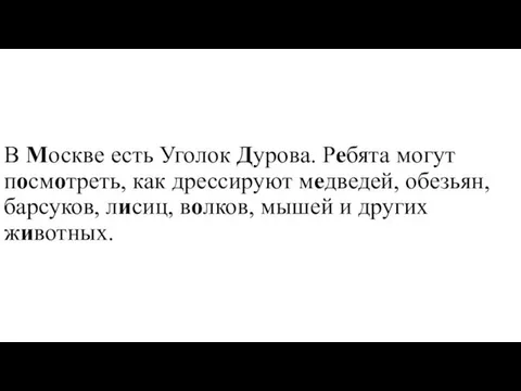 В Москве есть Уголок Дурова. Ребята могут посмотреть, как дрессируют медведей, обезьян,