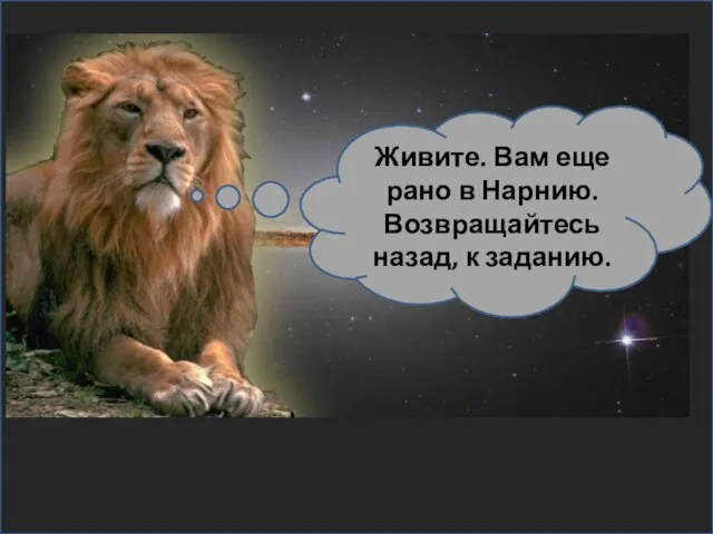 Живите. Вам еще рано в Нарнию. Возвращайтесь назад, к заданию.