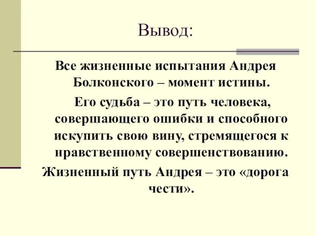 Вывод: Все жизненные испытания Андрея Болконского – момент истины. Его судьба –